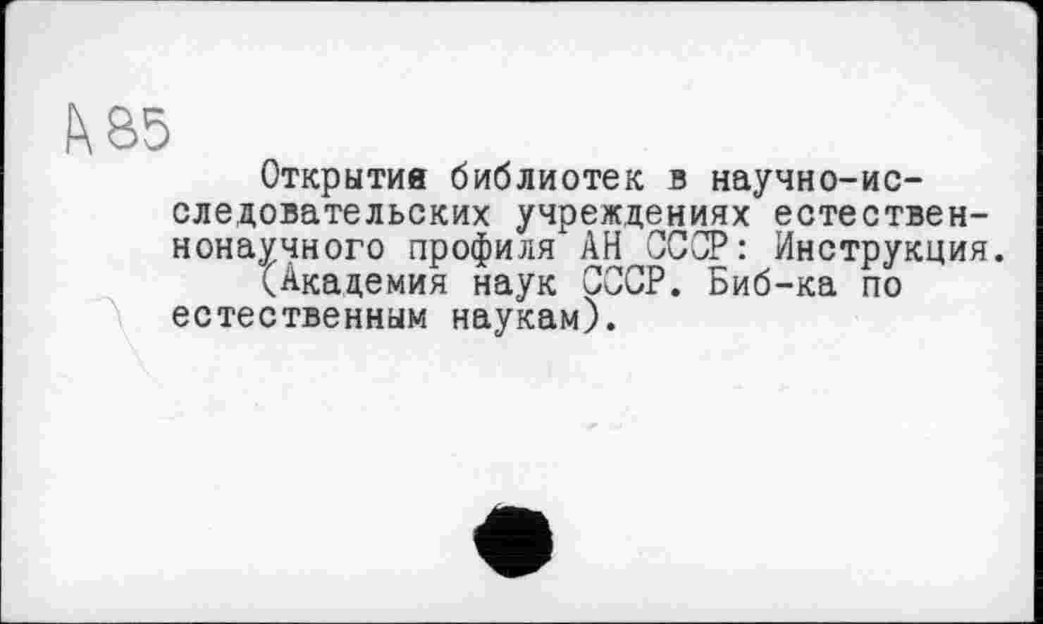 ﻿i\85
Открытие библиотек в научно-исследовательских учреждениях естественнонаучного профиля АН СССР: Инструкция.
(Академия наук СССР. Биб-ка по естественным наукам).